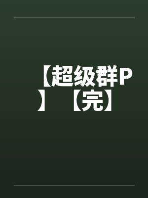 【超级群P】【完】