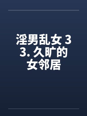 淫男乱女 33. 久旷的女邻居