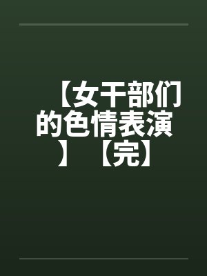 【女干部们的色情表演】【完】