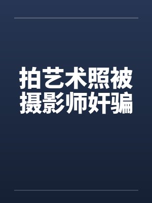拍艺术照被摄影师奸骗by佚名