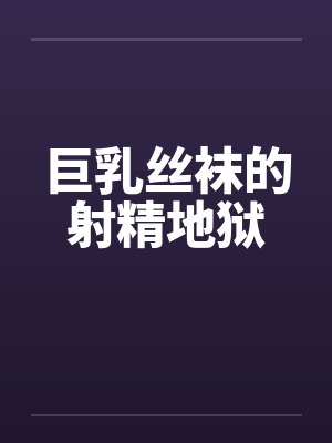 巨乳丝袜的射精地狱