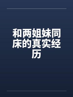 和两姐妹同床的真实经历