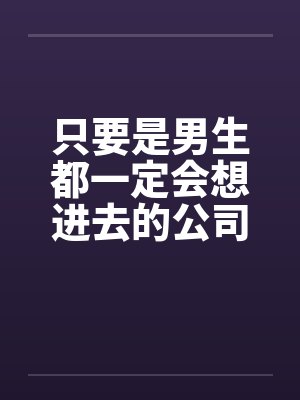 只要是男生都一定会想进去的公司(五)by佚名