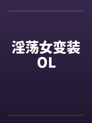 淫荡女变装OL笔趣阁无弹窗
