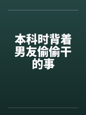 本科时背着男友偷偷干的事