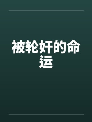 被轮奸的命运笔趣阁无弹窗