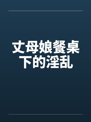 丈母娘餐桌下的淫乱