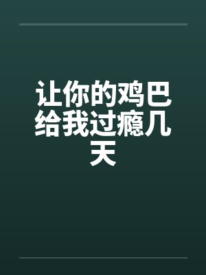 让你的鸡巴给我过瘾几天笔趣阁无弹窗