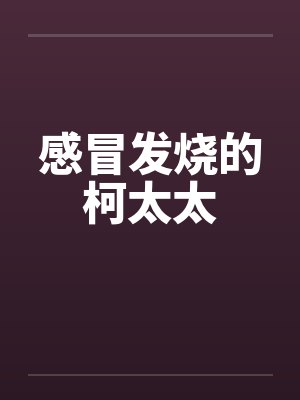 感冒发烧的柯太太笔趣阁无弹窗