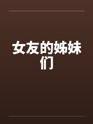 女友的姊妹们笔趣阁无弹窗