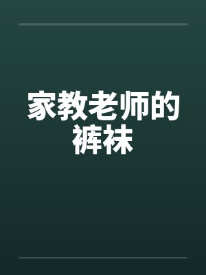 家教老师的裤袜笔趣阁无弹窗