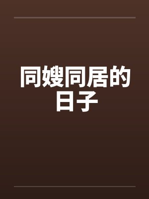 同嫂同居的日子by佚名笔趣阁无弹窗