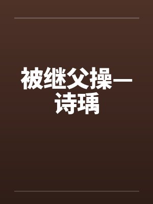 被继父操—诗瑀