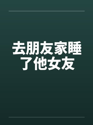 去朋友家睡了他女友