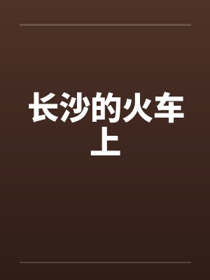 长沙的火车上笔趣阁无弹窗