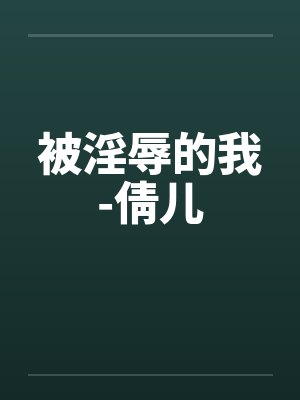 被淫辱的我-倩儿by佚名