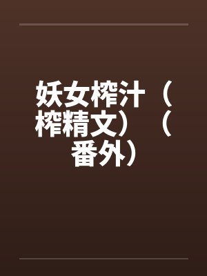 妖女榨汁(榨精文)(番外)