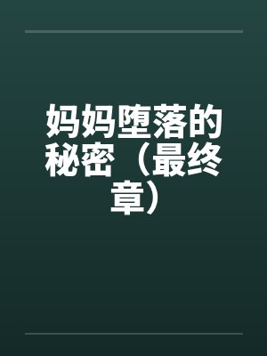 妈妈堕落的秘密(最终章)by佚名