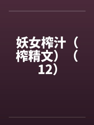 妖女榨汁(榨精文)(12)by佚名