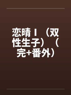 恋晴Ⅰ（双性生子）（完+番外）笔趣阁无弹窗