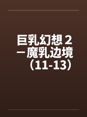 巨乳幻想２－魔乳边境（11-13）（完）