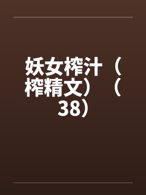 妖女榨汁（榨精文）（38）