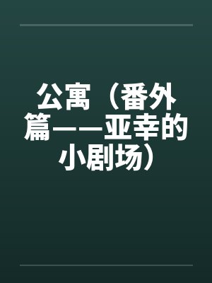 公寓（番外篇——亚幸的小剧场）笔趣阁无弹窗