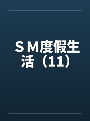 ＳＭ度假生活（11）by佚名笔趣阁无弹窗