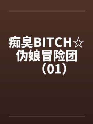 痴臭BITCH☆伪娘冒险团（01）