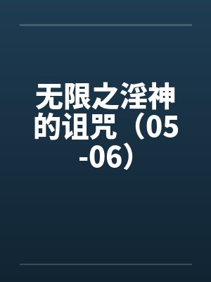 无限之淫神的诅咒（05-06）