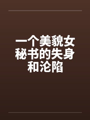 一个美貌女秘书的失身和沦陷by佚名