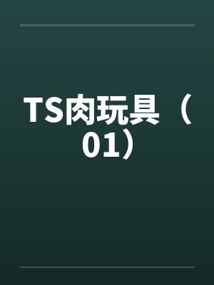 TS肉玩具（01）by佚名笔趣阁无弹窗