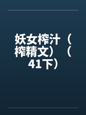 妖女榨汁（榨精文）（41下）