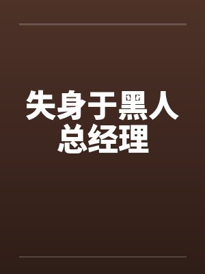 失身于黑人总经理by佚名