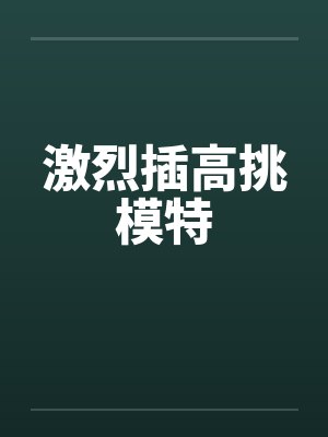 激烈插高挑模特