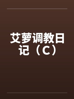 艾萝调教日记（Ｃ）笔趣阁无弹窗