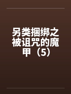 另类捆绑之被诅咒的魔甲（5）by佚名