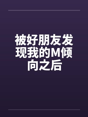 被好朋友发现我的M倾向之后by佚名