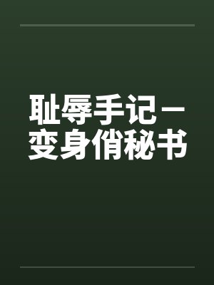 耻辱手记－变身俏秘书by佚名笔趣阁无弹窗