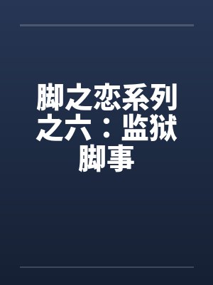 脚之恋系列之六：监狱脚事by佚名