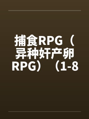 捕食RPG(异种奸产卵RPG)(1-8)