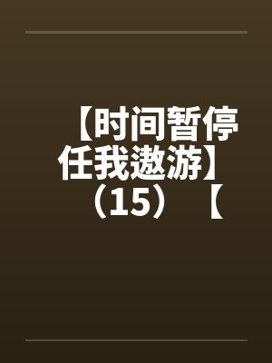 【时间暂停任我遨游】(15)【