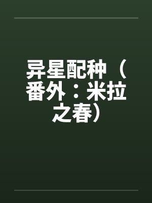 异星配种(番外:米拉之春)by佚名笔趣阁无弹窗
