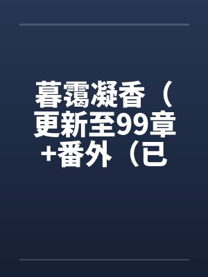 暮霭凝香(更新至99章+番外(已完结))by佚名笔趣阁无弹窗