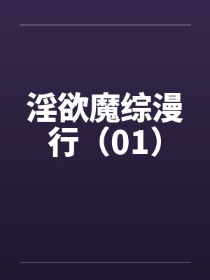 淫欲魔综漫行（01）by佚名笔趣阁无弹窗