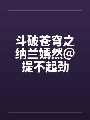 斗破苍穹之纳兰嫣然＠提不起劲笔趣阁无弹窗