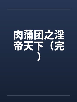 肉蒲团之淫帝天下（完）