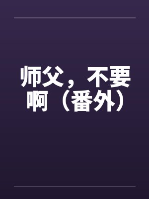 师父，不要啊（番外）by佚名