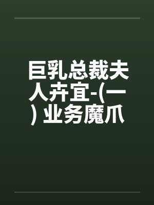 巨乳总裁夫人卉宜-(一) 业务魔爪by佚名笔趣阁无弹窗