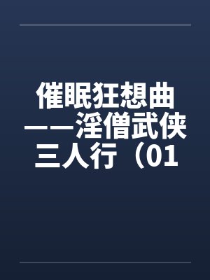 催眠狂想曲——淫僧武侠三人行（01-05）